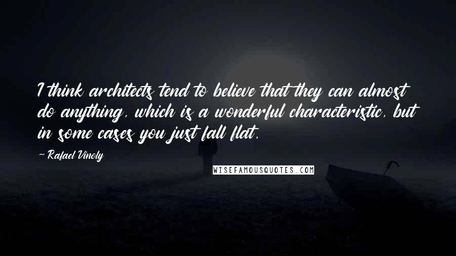 Rafael Vinoly quotes: I think architects tend to believe that they can almost do anything, which is a wonderful characteristic, but in some cases you just fall flat.