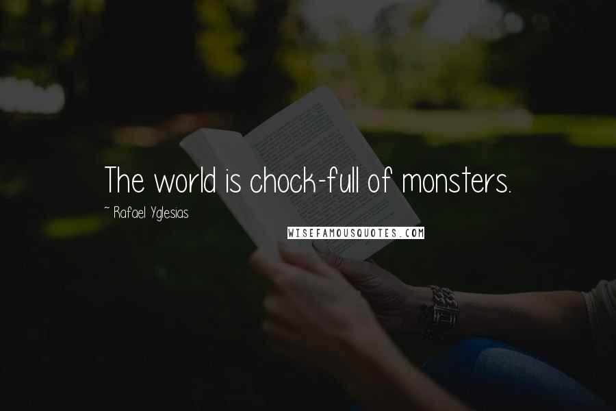 Rafael Yglesias quotes: The world is chock-full of monsters.