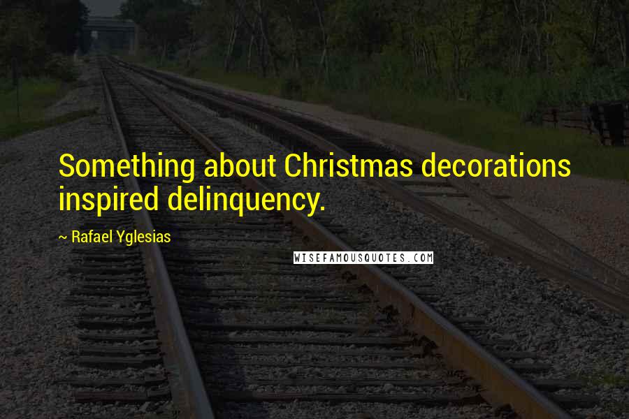 Rafael Yglesias quotes: Something about Christmas decorations inspired delinquency.