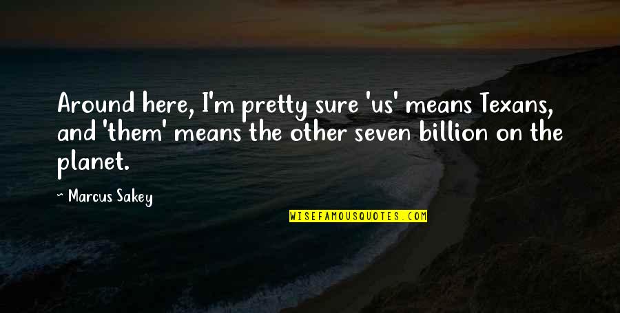 Rafaela Ml Quotes By Marcus Sakey: Around here, I'm pretty sure 'us' means Texans, Rafaela Ml Quotes By Marcus Sakey: Around here, I'm pretty sure 'us' means Texans,