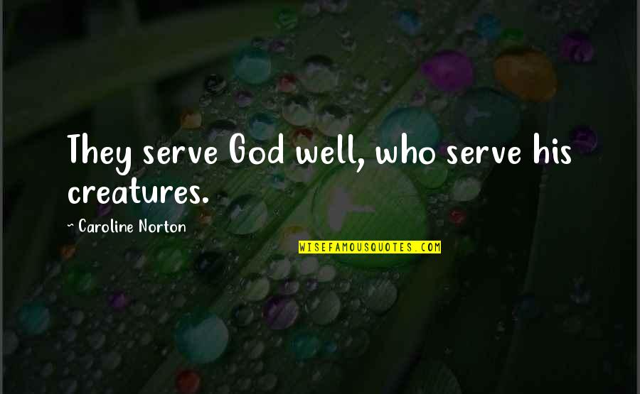 Rafaela Quotes By Caroline Norton: They serve God well, who serve his creatures. Rafaela Quotes By Caroline Norton: They serve God well, who serve his creatures.