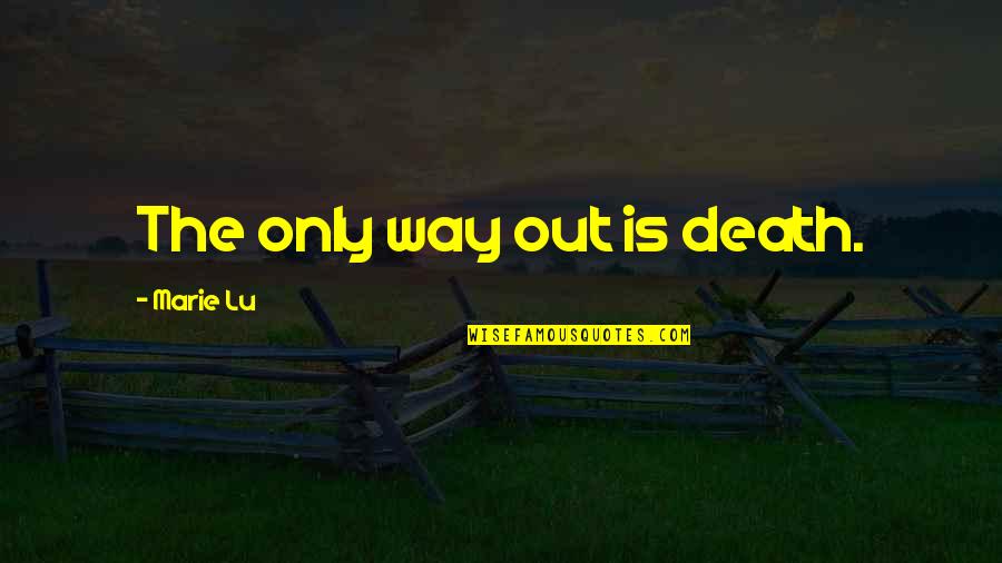 Rafaelly Martins Quotes By Marie Lu: The only way out is death. Rafaelly Martins Quotes By Marie Lu: The only way out is death.