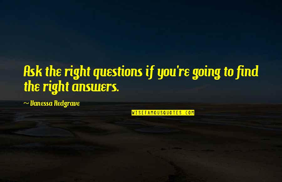 Rafaelov Prikaz Quotes By Vanessa Redgrave: Ask the right questions if you're going to Rafaelov Prikaz Quotes By Vanessa Redgrave: Ask the right questions if you're going to