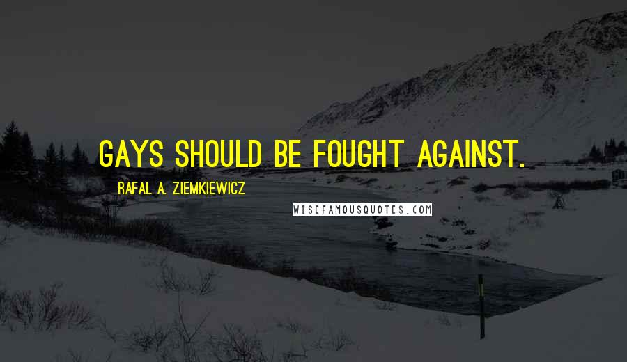 Rafal A. Ziemkiewicz quotes: Gays should be fought against.