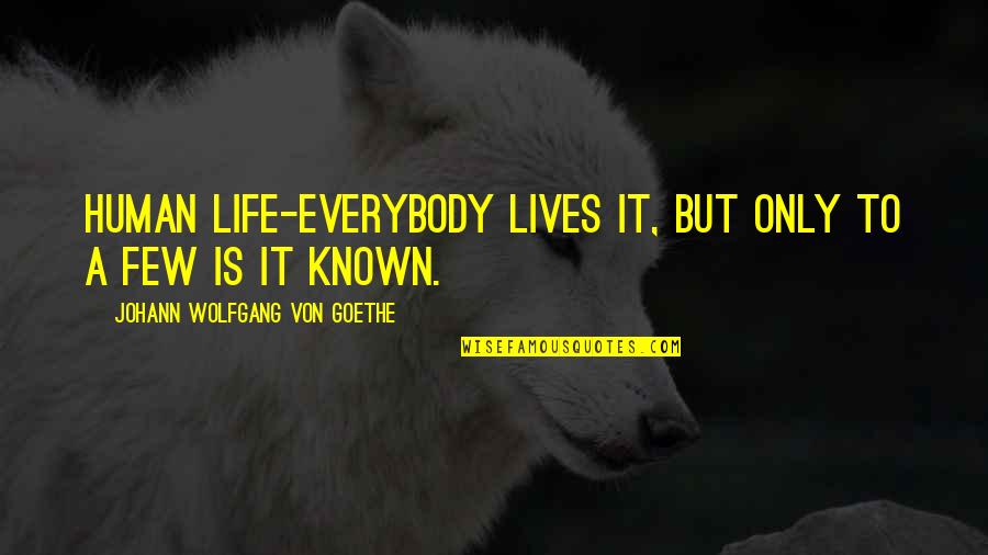 Rafal Ganowicz Quotes By Johann Wolfgang Von Goethe: Human life-everybody lives it, but only to a Rafal Ganowicz Quotes By Johann Wolfgang Von Goethe: Human life-everybody lives it, but only to a