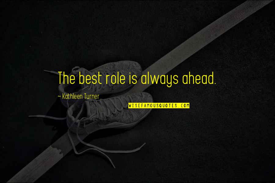 Rafanelli Kittredge Quotes By Kathleen Turner: The best role is always ahead. Rafanelli Kittredge Quotes By Kathleen Turner: The best role is always ahead.