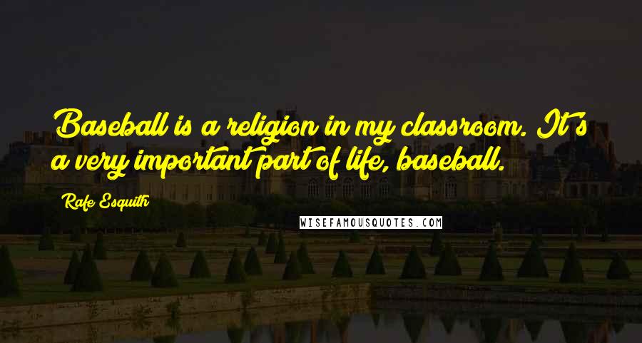 Rafe Esquith quotes: Baseball is a religion in my classroom. It's a very important part of life, baseball.