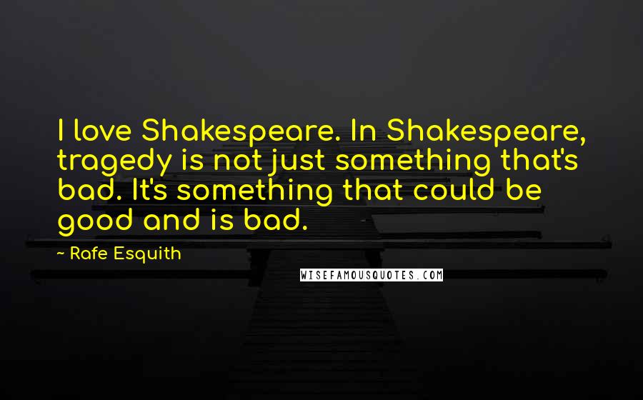Rafe Esquith quotes: I love Shakespeare. In Shakespeare, tragedy is not just something that's bad. It's something that could be good and is bad. Rafe Esquith quotes: I love Shakespeare. In Shakespeare, tragedy is not just something that's bad. It's something that could be good and is bad.