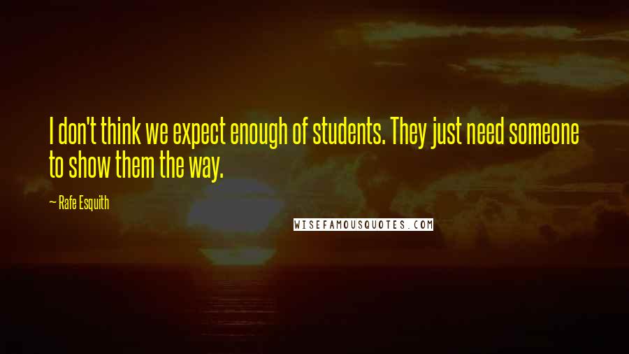 Rafe Esquith quotes: I don't think we expect enough of students. They just need someone to show them the way.