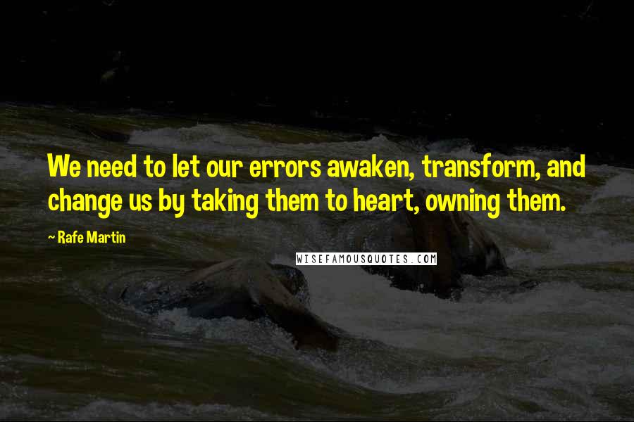 Rafe Martin quotes: We need to let our errors awaken, transform, and change us by taking them to heart, owning them.