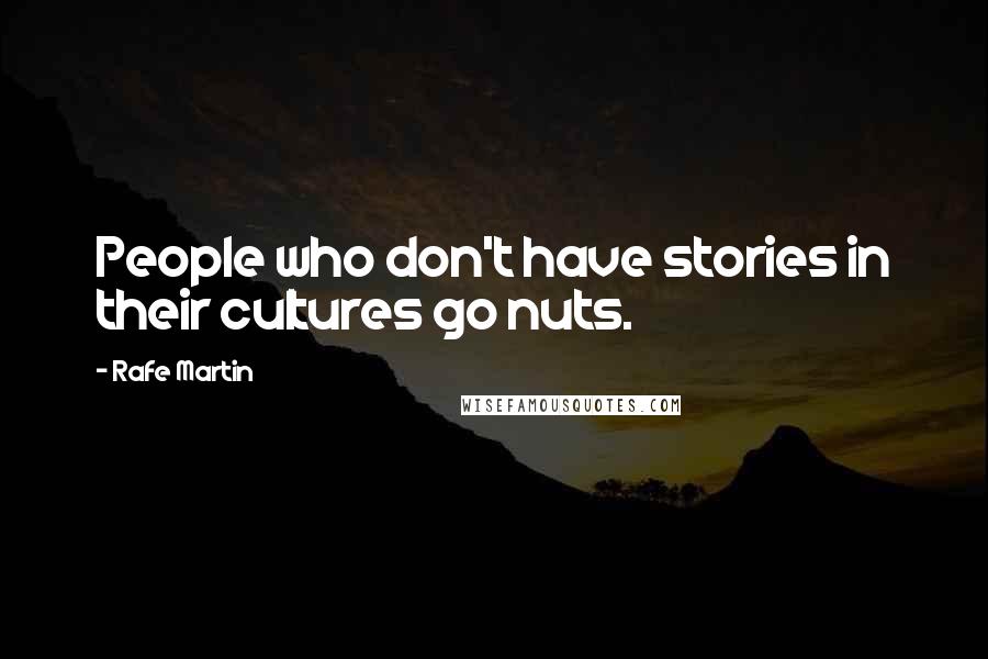 Rafe Martin quotes: People who don't have stories in their cultures go nuts.