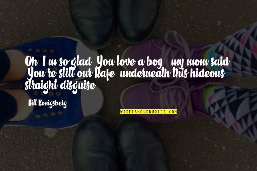Rafe Quotes By Bill Konigsberg: Oh, I'm so glad. You love a boy," Rafe Quotes By Bill Konigsberg: Oh, I'm so glad. You love a boy,"