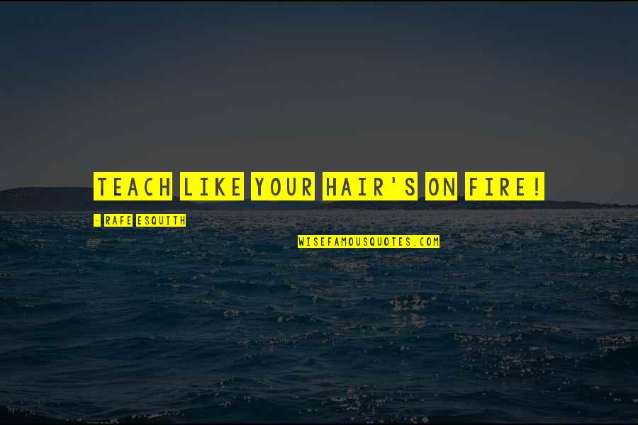 Rafe Quotes By Rafe Esquith: Teach like your hair's on fire! Rafe Quotes By Rafe Esquith: Teach like your hair's on fire!