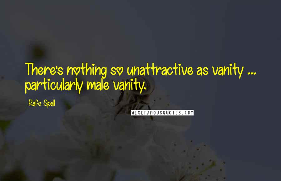 Rafe Spall quotes: There's nothing so unattractive as vanity ... particularly male vanity.
