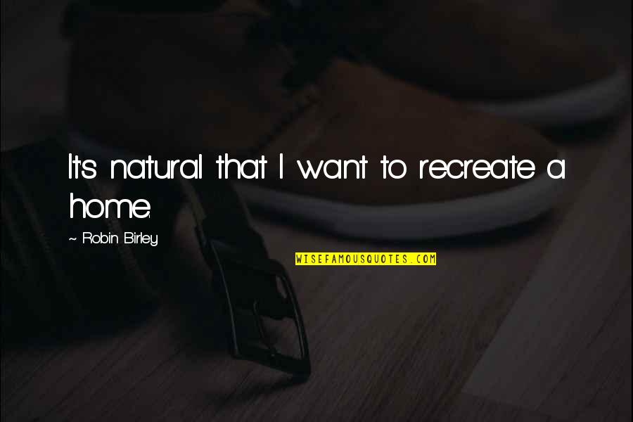 Rafelson Media Quotes By Robin Birley: It's natural that I want to recreate a Rafelson Media Quotes By Robin Birley: It's natural that I want to recreate a