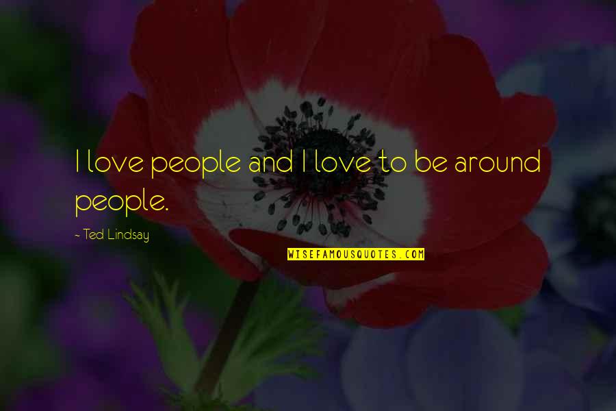 Rafelson Media Quotes By Ted Lindsay: I love people and I love to be Rafelson Media Quotes By Ted Lindsay: I love people and I love to be
