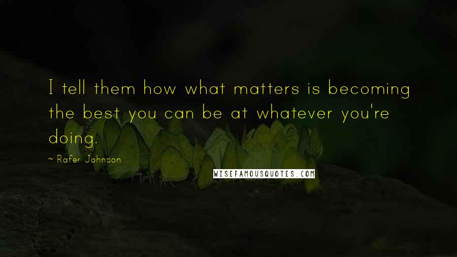 Rafer Johnson quotes: I tell them how what matters is becoming the best you can be at whatever you're doing.