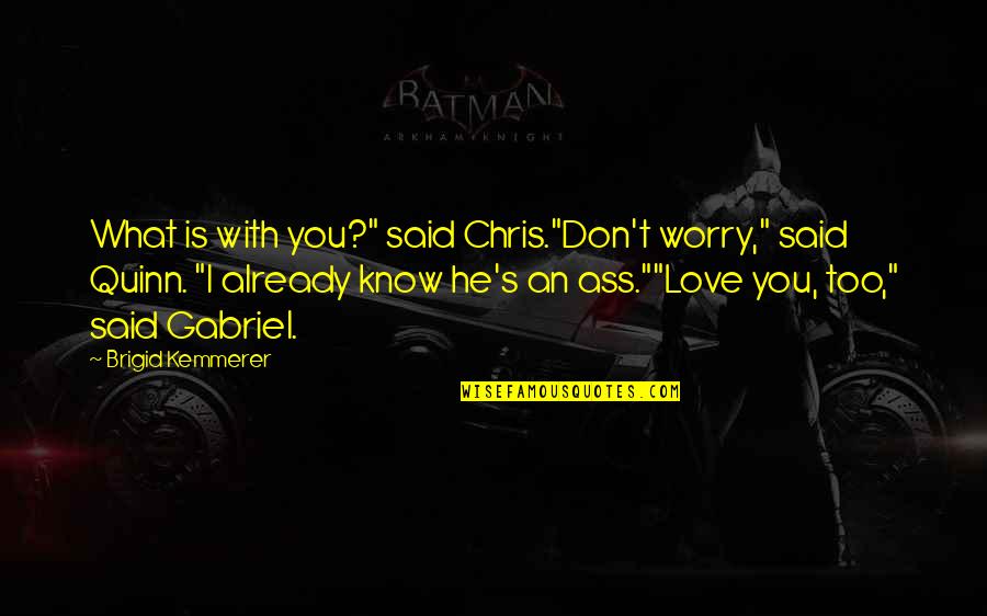Rafer Johnson Quotes By Brigid Kemmerer: What is with you?" said Chris."Don't worry," said Rafer Johnson Quotes By Brigid Kemmerer: What is with you?" said Chris."Don't worry," said