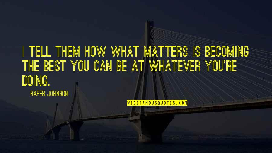 Rafer Johnson Quotes By Rafer Johnson: I tell them how what matters is becoming Rafer Johnson Quotes By Rafer Johnson: I tell them how what matters is becoming