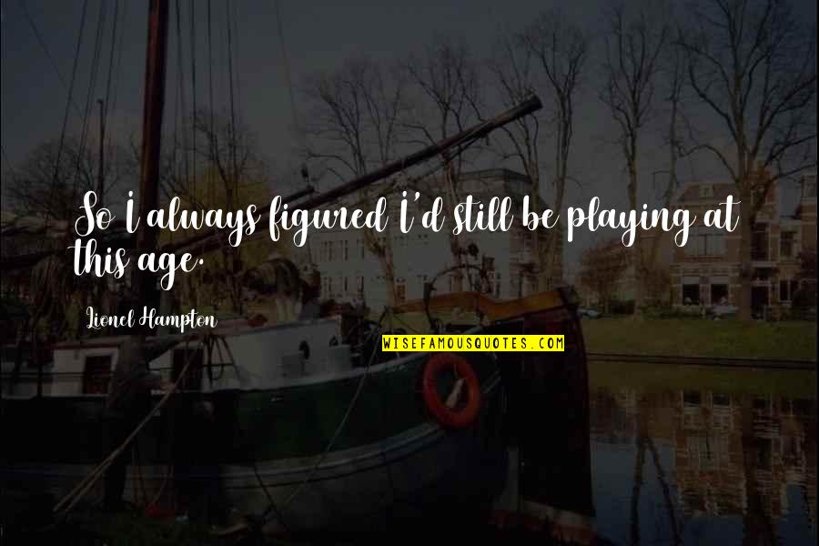 Raffaele Esposito Quotes By Lionel Hampton: So I always figured I'd still be playing Raffaele Esposito Quotes By Lionel Hampton: So I always figured I'd still be playing