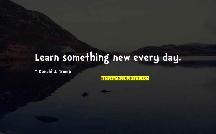 Raffaele Quotes By Donald J. Trump: Learn something new every day. Raffaele Quotes By Donald J. Trump: Learn something new every day.