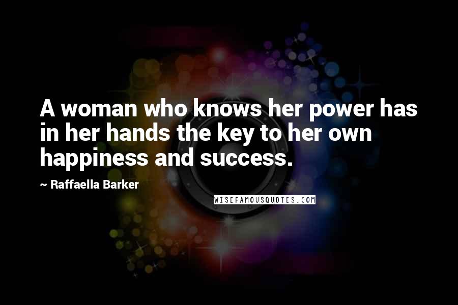Raffaella Barker quotes: A woman who knows her power has in her hands the key to her own happiness and success.