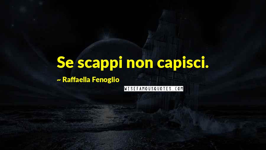 Raffaella Fenoglio quotes: Se scappi non capisci.