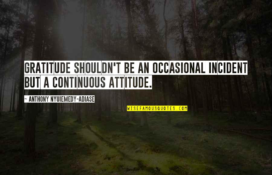 Raffaella Offidani Quotes By Anthony Nyuiemedy-Adiase: Gratitude shouldn't be an occasional incident but a