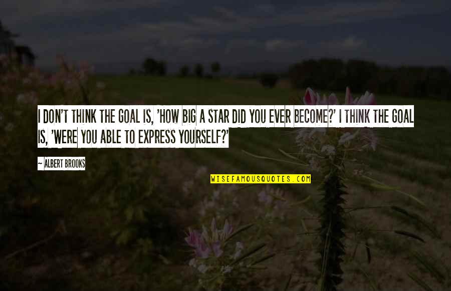 Raffaella Ponzo Quotes By Albert Brooks: I don't think the goal is, 'How big Raffaella Ponzo Quotes By Albert Brooks: I don't think the goal is, 'How big