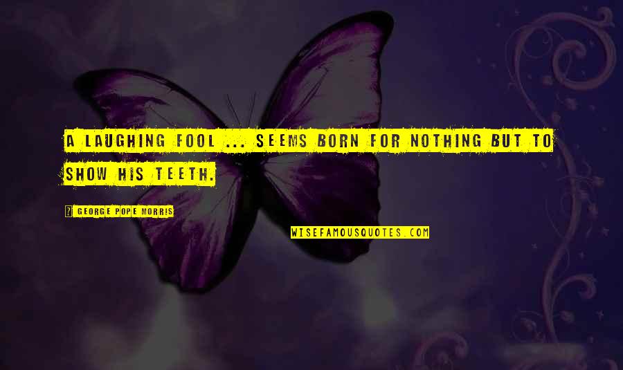 Raffaella Ponzo Quotes By George Pope Morris: A laughing fool ... seems born for nothing Raffaella Ponzo Quotes By George Pope Morris: A laughing fool ... seems born for nothing