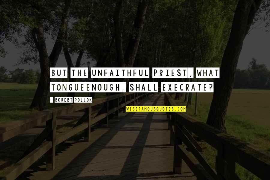 Raffaella Ponzo Quotes By Robert Pollok: But the unfaithful priest, what tongueEnough, shall execrate? Raffaella Ponzo Quotes By Robert Pollok: But the unfaithful priest, what tongueEnough, shall execrate?
