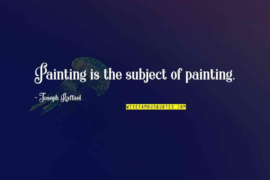 Raffael's Quotes By Joseph Raffael: Painting is the subject of painting.