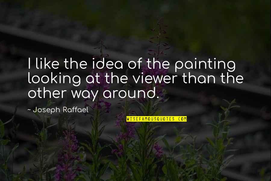 Raffael's Quotes By Joseph Raffael: I like the idea of the painting looking