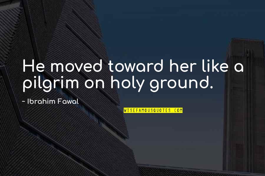 Raffai Erno Quotes By Ibrahim Fawal: He moved toward her like a pilgrim on Raffai Erno Quotes By Ibrahim Fawal: He moved toward her like a pilgrim on
