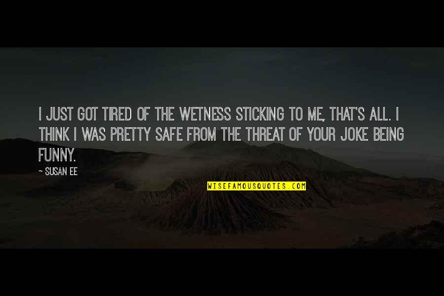 Raffe And Penryn Quotes By Susan Ee: I just got tired of the wetness sticking Raffe And Penryn Quotes By Susan Ee: I just got tired of the wetness sticking