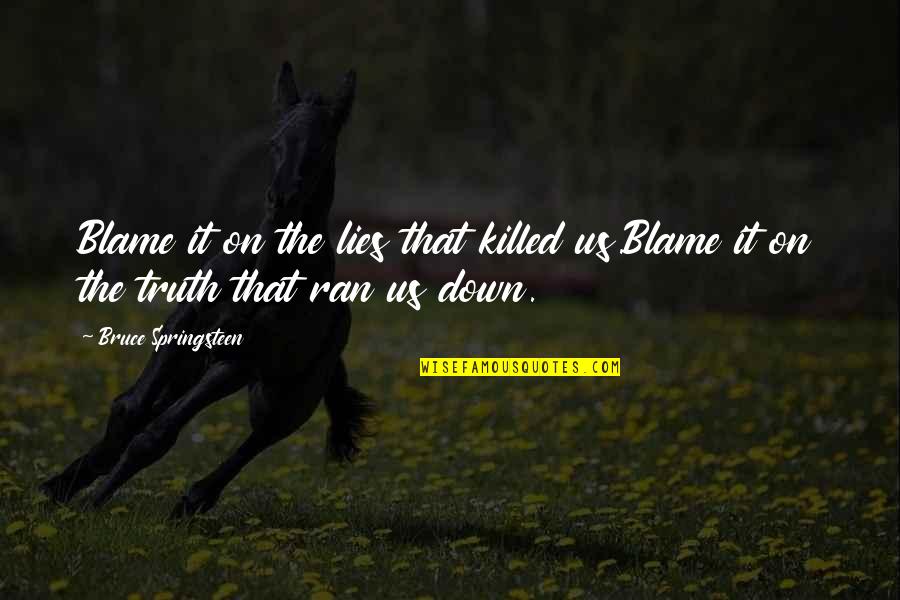 Raffelsberger Quotes By Bruce Springsteen: Blame it on the lies that killed us.Blame Raffelsberger Quotes By Bruce Springsteen: Blame it on the lies that killed us.Blame
