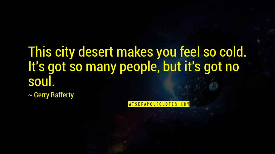 Rafferty's Quotes By Gerry Rafferty: This city desert makes you feel so cold.