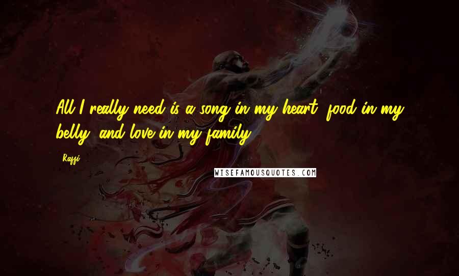 Raffi quotes: All I really need is a song in my heart, food in my belly, and love in my family.