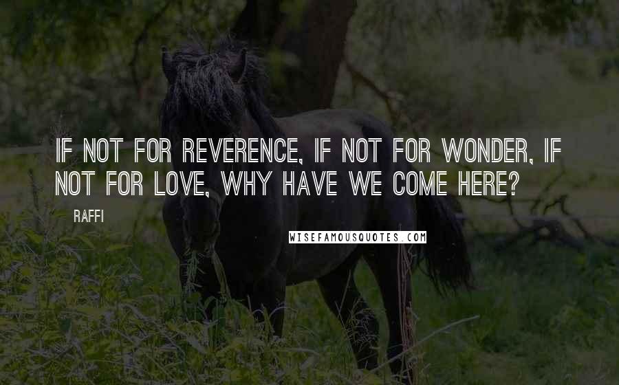 Raffi quotes: If not for reverence, if not for wonder, if not for love, why have we come here?