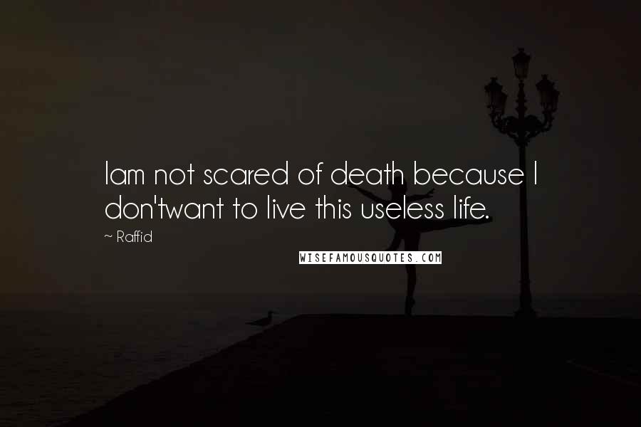 Raffid quotes: Iam not scared of death because I don'twant to live this useless life.
