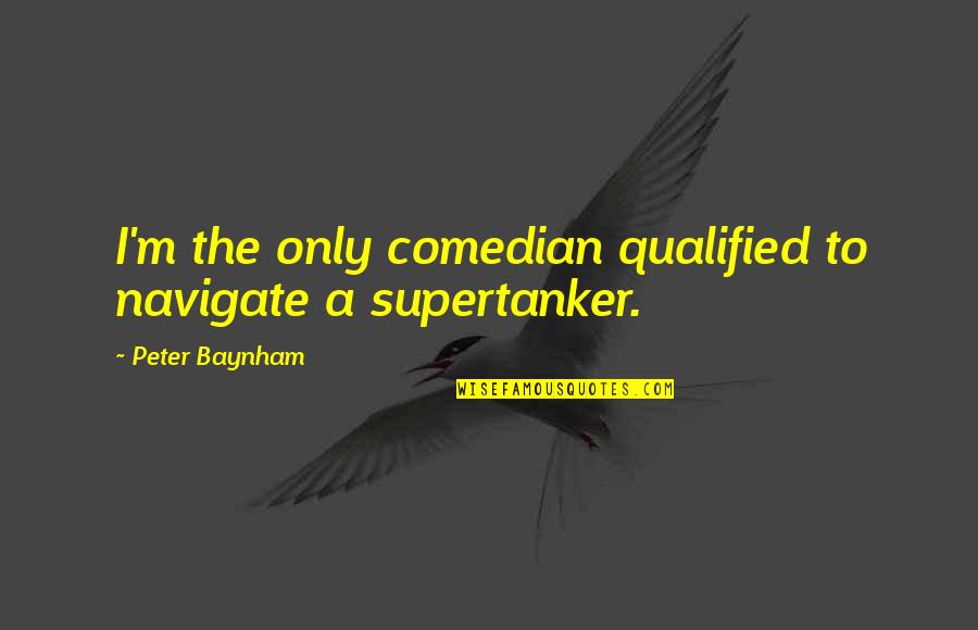 Raffield Tire Warner Robins Quotes By Peter Baynham: I'm the only comedian qualified to navigate a Raffield Tire Warner Robins Quotes By Peter Baynham: I'm the only comedian qualified to navigate a