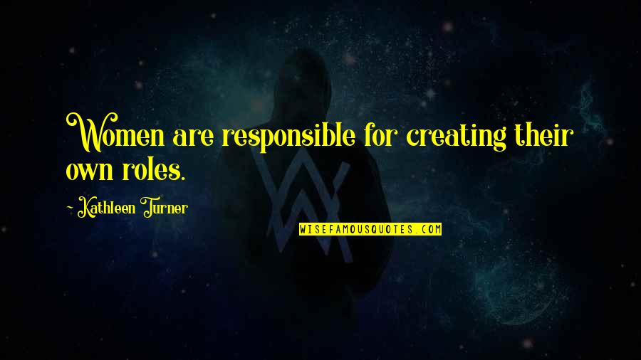 Raffine Flower Quotes By Kathleen Turner: Women are responsible for creating their own roles. Raffine Flower Quotes By Kathleen Turner: Women are responsible for creating their own roles.