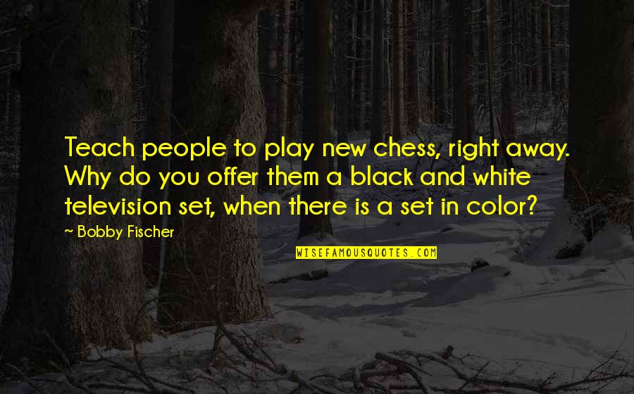 Raffish Didclips Quotes By Bobby Fischer: Teach people to play new chess, right away.