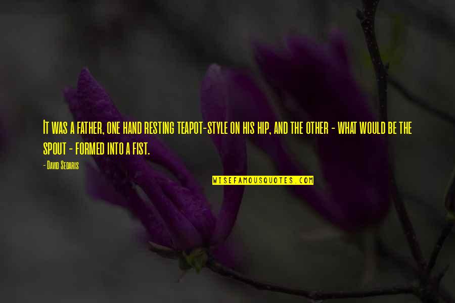 Raffish Didclips Quotes By David Sedaris: It was a father, one hand resting teapot-style