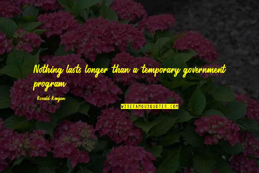 Raffish Let Go Dailymotion Quotes By Ronald Reagan: Nothing lasts longer than a temporary government program.