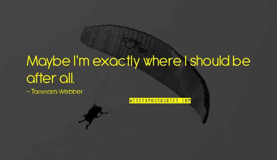 Raffle Winner Quotes By Tammara Webber: Maybe I'm exactly where I should be after