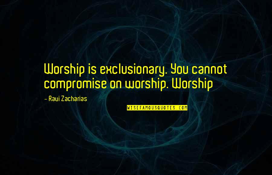 Raffray Prints Quotes By Ravi Zacharias: Worship is exclusionary. You cannot compromise on worship.