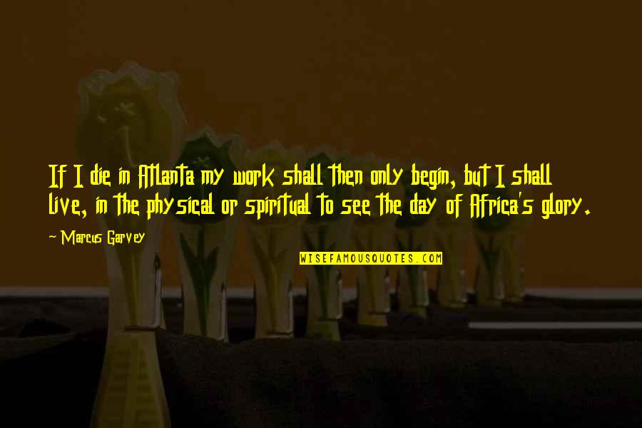 Raffryn Quotes By Marcus Garvey: If I die in Atlanta my work shall Raffryn Quotes By Marcus Garvey: If I die in Atlanta my work shall