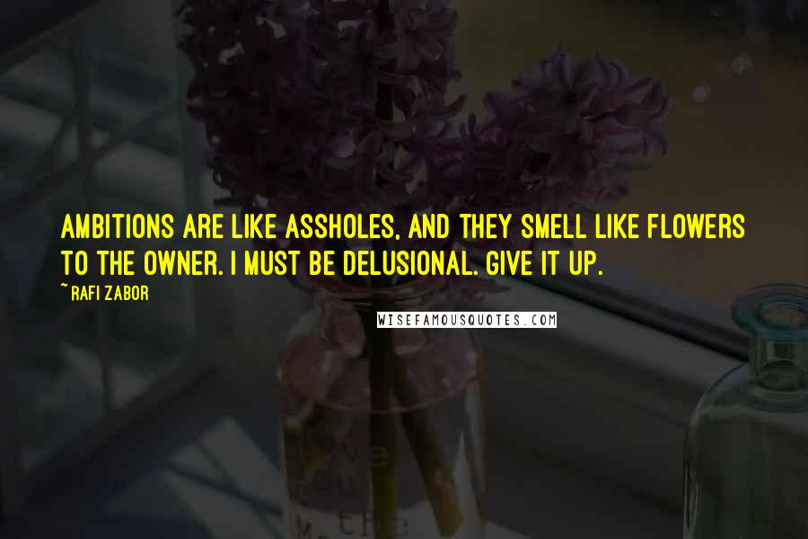 Rafi Zabor quotes: Ambitions are like assholes, and they smell like flowers to the owner. I must be delusional. Give it up. Rafi Zabor quotes: Ambitions are like assholes, and they smell like flowers to the owner. I must be delusional. Give it up.
