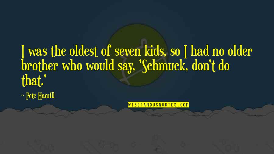 Rafidah Hj Quotes By Pete Hamill: I was the oldest of seven kids, so Rafidah Hj Quotes By Pete Hamill: I was the oldest of seven kids, so